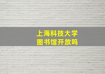 上海科技大学 图书馆开放吗